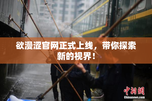 欲漫涩官网正式上线，带你探索新的视界！