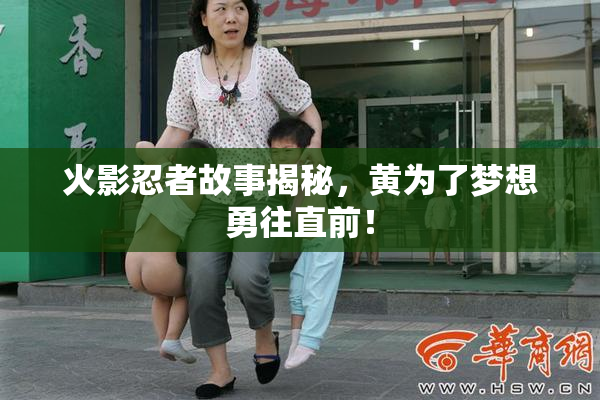 火影忍者故事揭秘，黄为了梦想勇往直前！