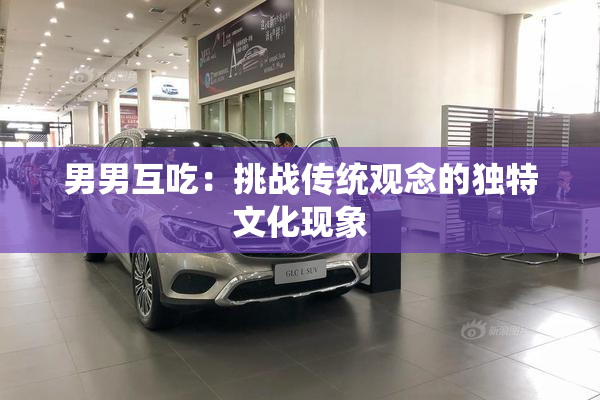 男男互吃：挑战传统观念的独特文化现象