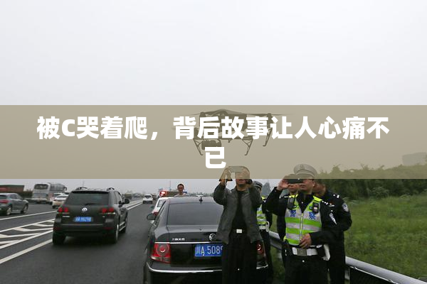 被C哭着爬，背后故事让人心痛不已