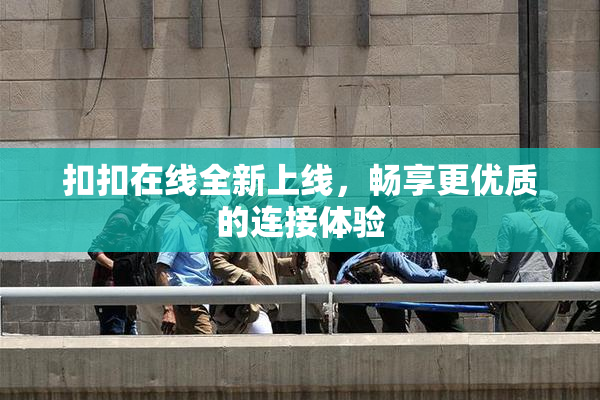 扣扣在线全新上线，畅享更优质的连接体验