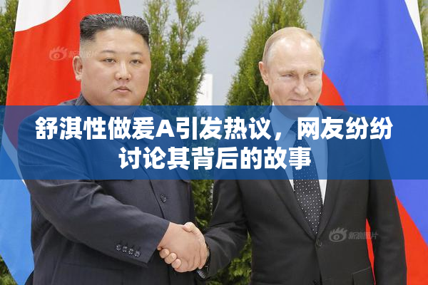 舒淇性做爰A引发热议，网友纷纷讨论其背后的故事