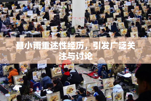 聂小雨重述性经历，引发广泛关注与讨论