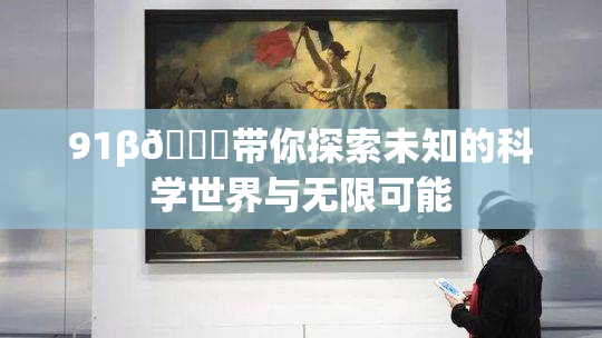 91β🍆带你探索未知的科学世界与无限可能
