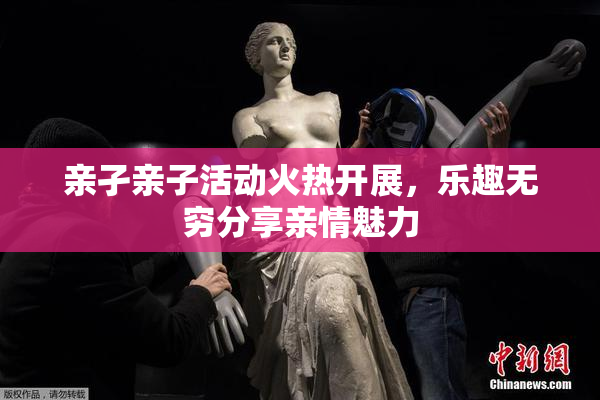 亲孑亲子活动火热开展，乐趣无穷分享亲情魅力