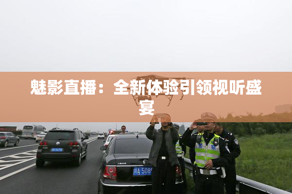 魅影直播：全新体验引领视听盛宴