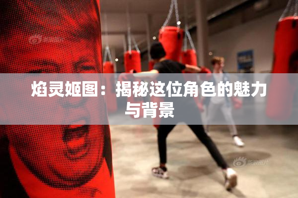 焰灵姬图：揭秘这位角色的魅力与背景