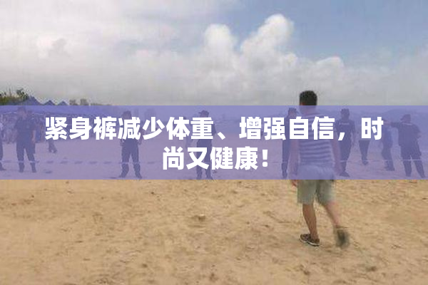 紧身裤减少体重、增强自信，时尚又健康！