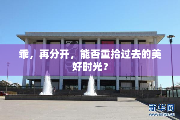 乖，再分开，能否重拾过去的美好时光？