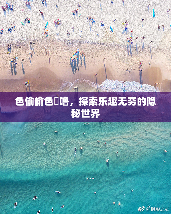 色偷偷色嚕噜，探索乐趣无穷的隐秘世界
