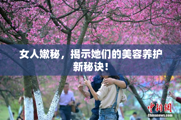 女人嫩秘，揭示她们的美容养护新秘诀！