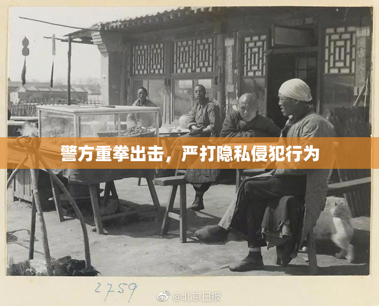 警方重拳出击，严打隐私侵犯行为