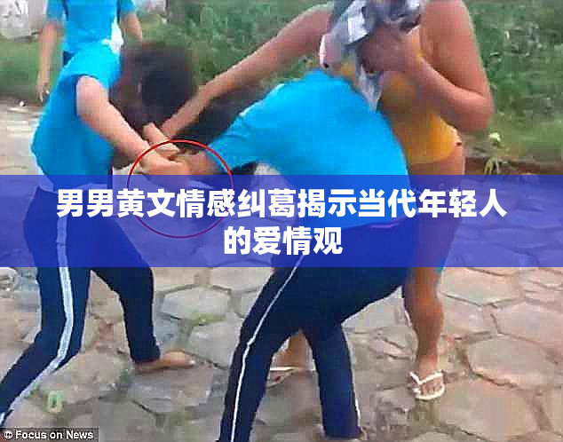 男男黄文情感纠葛揭示当代年轻人的爱情观