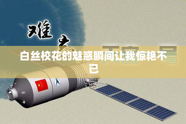 白丝校花的魅惑瞬间让我惊艳不已