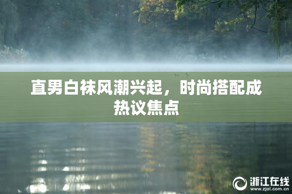 直男白袜风潮兴起，时尚搭配成热议焦点
