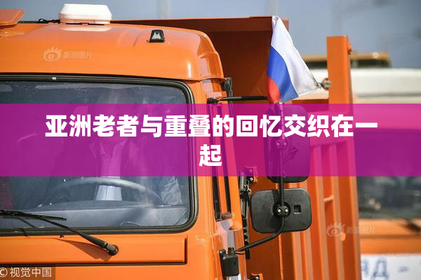 亚洲老者与重叠的回忆交织在一起