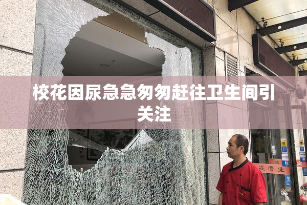 校花因尿急急匆匆赶往卫生间引关注