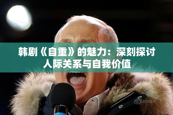 韩剧《自重》的魅力：深刻探讨人际关系与自我价值