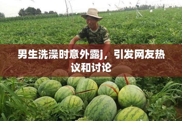男生洗澡时意外露j，引发网友热议和讨论