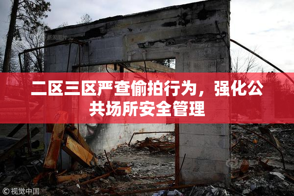 二区三区严查偷拍行为，强化公共场所安全管理