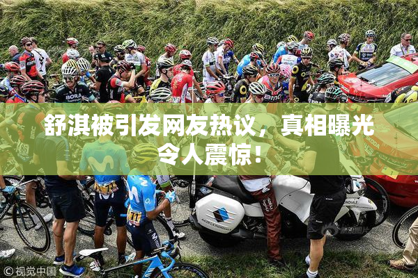 舒淇被引发网友热议，真相曝光令人震惊！