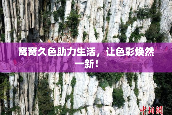 窝窝久色助力生活，让色彩焕然一新！