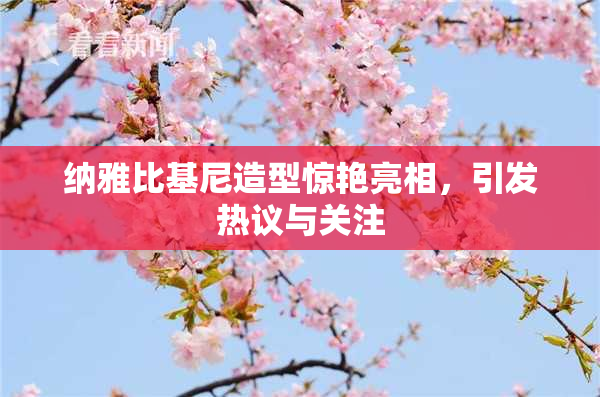 纳雅比基尼造型惊艳亮相，引发热议与关注