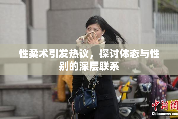 性柔术引发热议，探讨体态与性别的深层联系