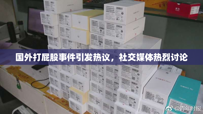 国外打屁股事件引发热议，社交媒体热烈讨论