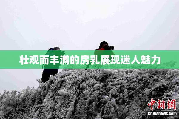 壮观而丰满的房乳展现迷人魅力