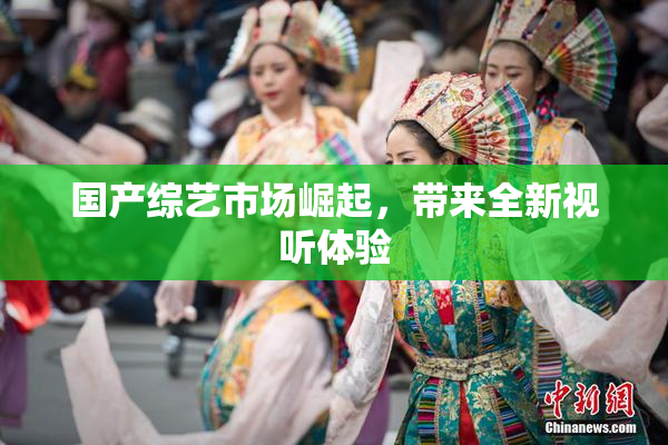 国产综艺市场崛起，带来全新视听体验