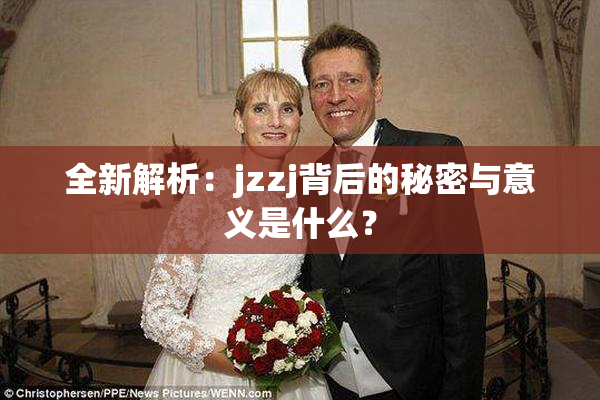 全新解析：jzzj背后的秘密与意义是什么？