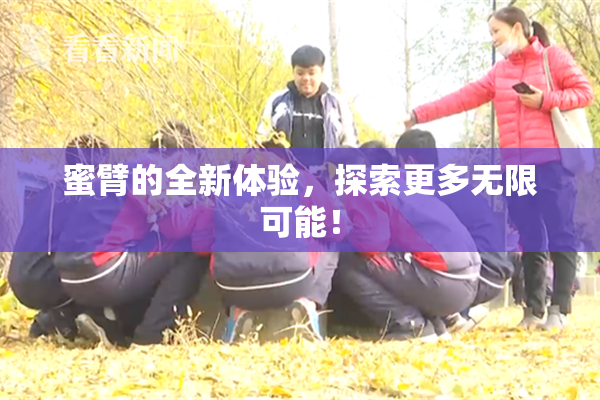 蜜臂的全新体验，探索更多无限可能！