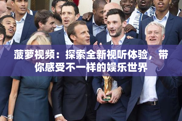 菠萝视频：探索全新视听体验，带你感受不一样的娱乐世界