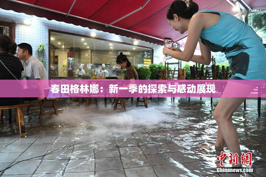 春田格林娜：新一季的探索与感动展现