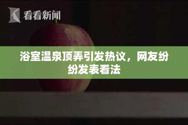浴室温泉顶弄引发热议，网友纷纷发表看法