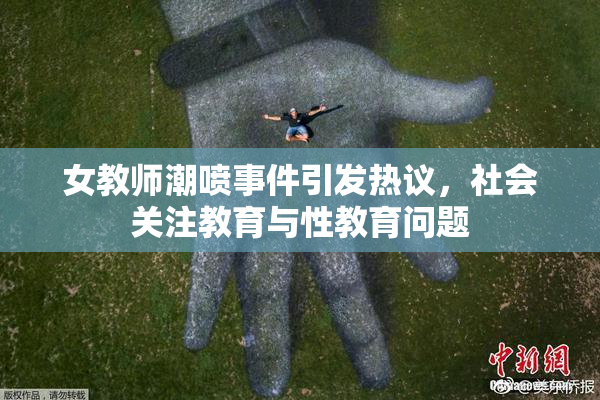 女教师潮喷事件引发热议，社会关注教育与性教育问题