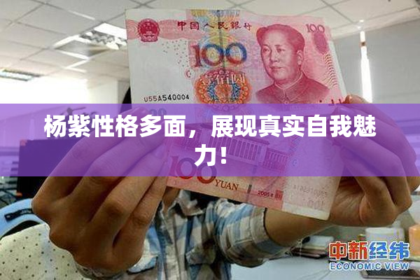 杨紫性格多面，展现真实自我魅力！