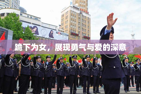 跪下为女，展现勇气与爱的深意