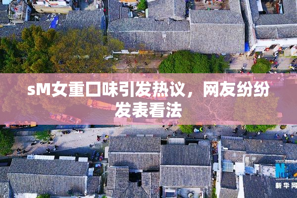 sM女重囗味引发热议，网友纷纷发表看法