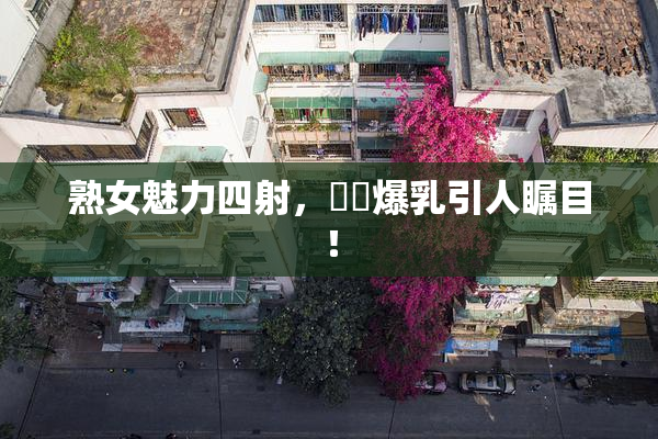 熟女魅力四射，豊満爆乳引人瞩目！