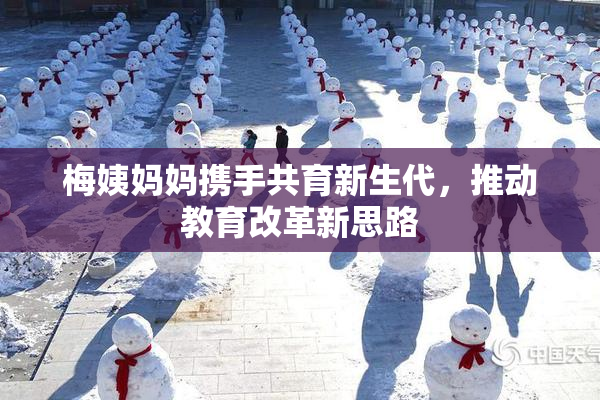梅姨妈妈携手共育新生代，推动教育改革新思路