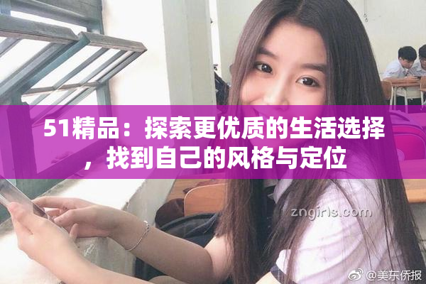 51精品：探索更优质的生活选择，找到自己的风格与定位