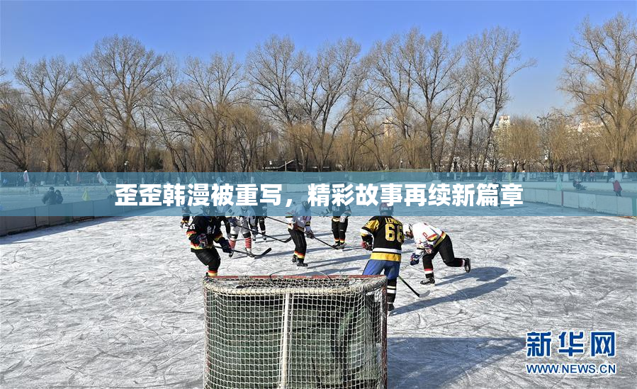 歪歪韩漫被重写，精彩故事再续新篇章