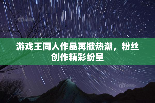游戏王同人作品再掀热潮，粉丝创作精彩纷呈