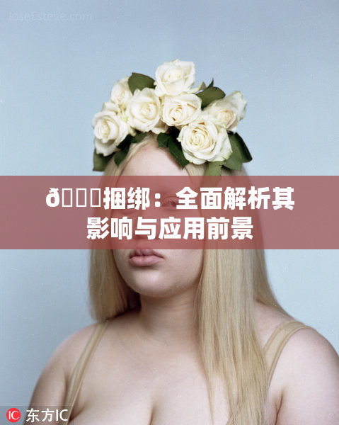 🔞捆绑：全面解析其影响与应用前景