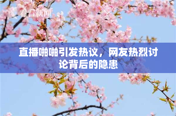直播啪啪引发热议，网友热烈讨论背后的隐患