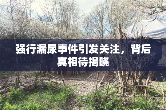 强行漏尿事件引发关注，背后真相待揭晓