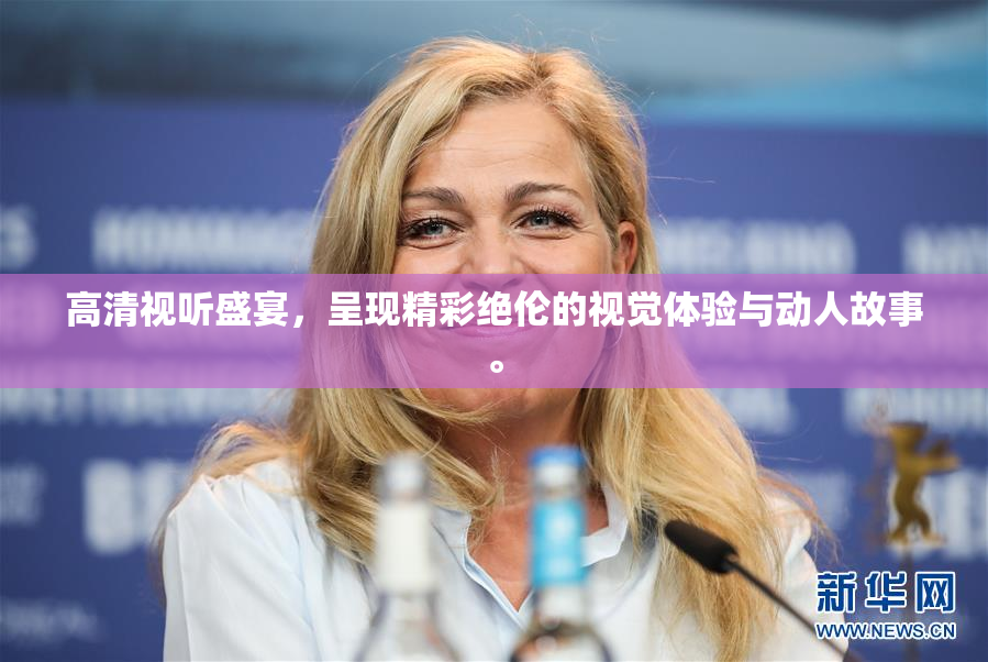 高清视听盛宴，呈现精彩绝伦的视觉体验与动人故事。