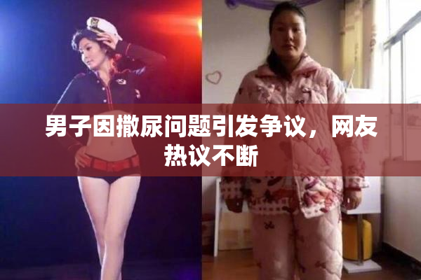 男子因撒尿问题引发争议，网友热议不断